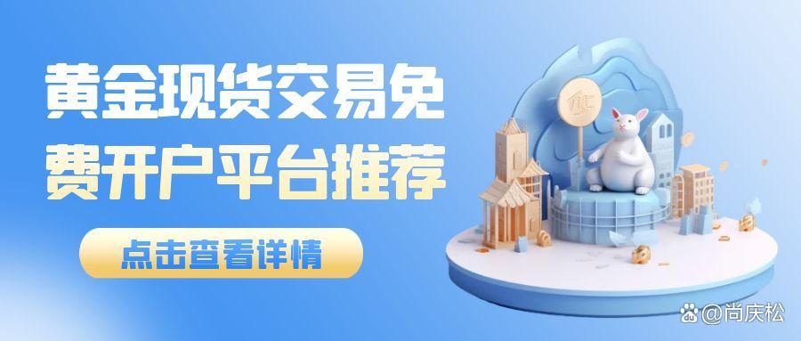 黄金现货开户(黄金现货开户送50的平台) 黄金现货开户(黄金现货开户送50的平台)