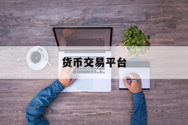 货币交易平台(货币交易平台官网)